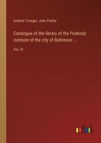 bokomslag Catalogue of the library of the Peabody institute of the city of Baltimore ...