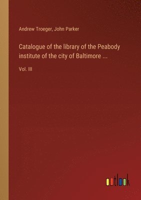 bokomslag Catalogue of the library of the Peabody institute of the city of Baltimore ...