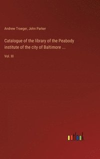 bokomslag Catalogue of the library of the Peabody institute of the city of Baltimore ...