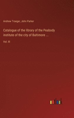 Catalogue of the library of the Peabody institute of the city of Baltimore ... 1