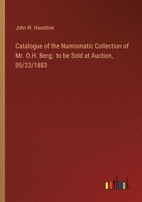 bokomslag Catalogue of the Numismatic Collection of Mr. O.H. Berg; to be Sold at Auction, 05/23/1883