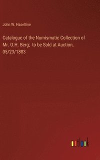 bokomslag Catalogue of the Numismatic Collection of Mr. O.H. Berg; to be Sold at Auction, 05/23/1883