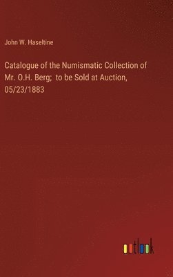 Catalogue of the Numismatic Collection of Mr. O.H. Berg; to be Sold at Auction, 05/23/1883 1