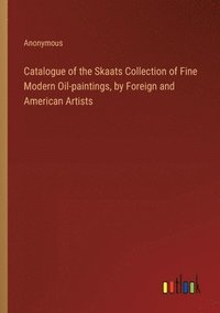 bokomslag Catalogue of the Skaats Collection of Fine Modern Oil-paintings, by Foreign and American Artists