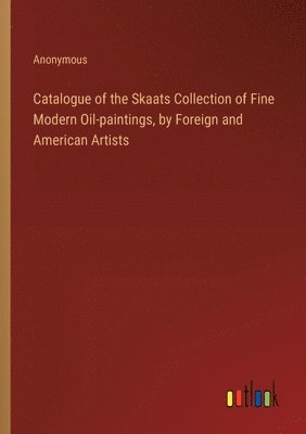 Catalogue of the Skaats Collection of Fine Modern Oil-paintings, by Foreign and American Artists 1