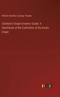 bokomslag Chorlton's Grape Growers' Guide. A Hand-book of the Cultivation of the Exotic Grape