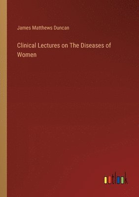 bokomslag Clinical Lectures on The Diseases of Women