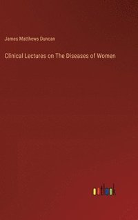 bokomslag Clinical Lectures on The Diseases of Women