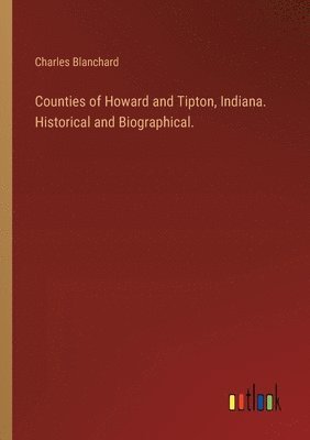 Charles Blanchard - Counties of Howard and Tipton, Indiana. Historical and Biographical., Häftad