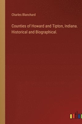 Charles Blanchard - Counties of Howard and Tipton, Indiana. Historical and Biographical., Häftad