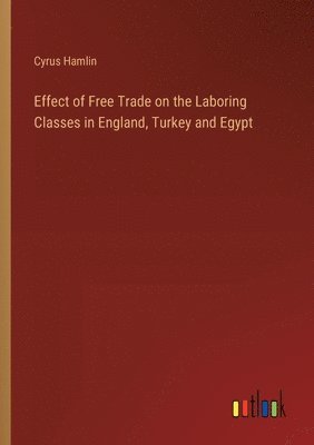 Cyrus Hamlin - Effect of Free Trade on the Laboring Classes in England, Turkey and Egypt, Häftad
