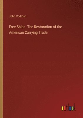John Codman - Free Ships. The Restoration of the American Carrying Trade, Häftad