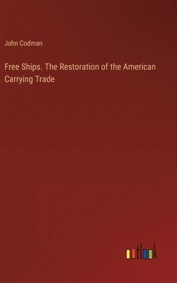 bokomslag Free Ships. The Restoration of the American Carrying Trade