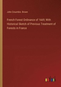 bokomslag French Forest Ordinance of 1669; With Historical Sketch of Previous Treatment of Forests in France