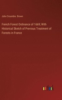 bokomslag French Forest Ordinance of 1669; With Historical Sketch of Previous Treatment of Forests in France