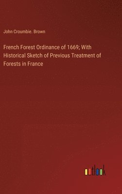 bokomslag French Forest Ordinance of 1669; With Historical Sketch of Previous Treatment of Forests in France