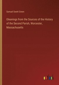 bokomslag Gleanings from the Sources of the History of the Second Parish, Worcester, Massachusetts