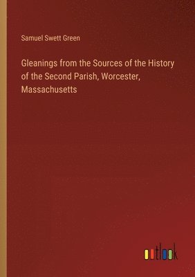 bokomslag Gleanings from the Sources of the History of the Second Parish, Worcester, Massachusetts