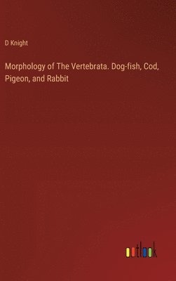 bokomslag Morphology of The Vertebrata. Dog-fish, Cod, Pigeon, and Rabbit