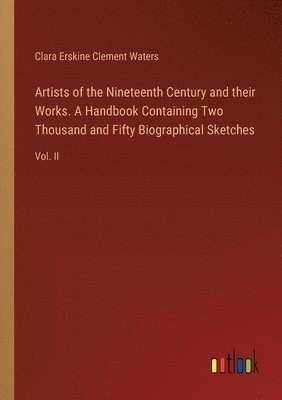 Artists of the Nineteenth Century and their Works. A Handbook Containing Two Thousand and Fifty Biographical Sketches 1