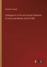 bokomslag Catalogue of a Fine and Varied Collection of Coins and Medals; 06/02/1883