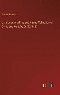 bokomslag Catalogue of a Fine and Varied Collection of Coins and Medals; 06/02/1883