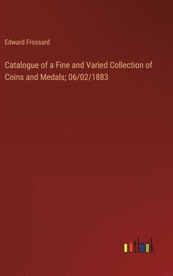 bokomslag Catalogue of a Fine and Varied Collection of Coins and Medals; 06/02/1883