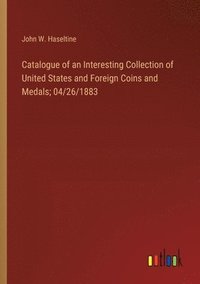 bokomslag Catalogue of an Interesting Collection of United States and Foreign Coins and Medals; 04/26/1883