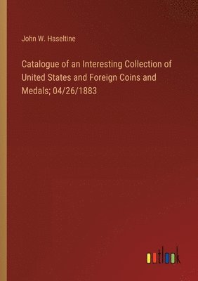Catalogue of an Interesting Collection of United States and Foreign Coins and Medals; 04/26/1883 1