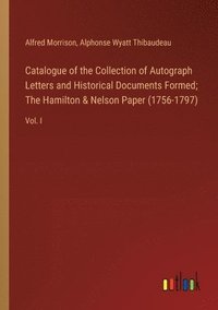 bokomslag Catalogue of the Collection of Autograph Letters and Historical Documents Formed; The Hamilton & Nelson Paper (1756-1797)