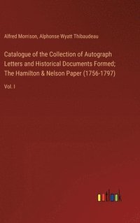 bokomslag Catalogue of the Collection of Autograph Letters and Historical Documents Formed; The Hamilton & Nelson Paper (1756-1797)
