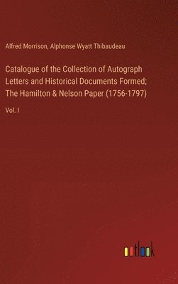 Catalogue of the Collection of Autograph Letters and Historical Documents Formed; The Hamilton & Nelson Paper (1756-1797) 1