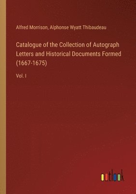 Catalogue of the Collection of Autograph Letters and Historical Documents Formed (1667-1675) 1