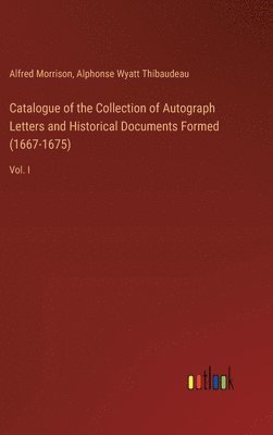 Catalogue of the Collection of Autograph Letters and Historical Documents Formed (1667-1675) 1