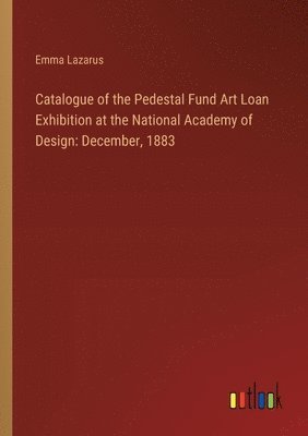 Catalogue of the Pedestal Fund Art Loan Exhibition at the National Academy of Design