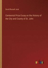 bokomslag Centennial Prize Essay on the History of the City and County of St. John