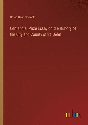 bokomslag Centennial Prize Essay on the History of the City and County of St. John