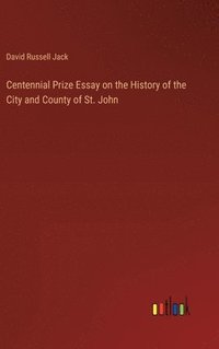 bokomslag Centennial Prize Essay on the History of the City and County of St. John