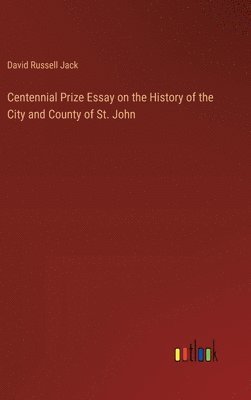 bokomslag Centennial Prize Essay on the History of the City and County of St. John