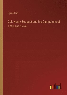 Col. Henry Bouquet and his Campaigns of 1763 and 1764