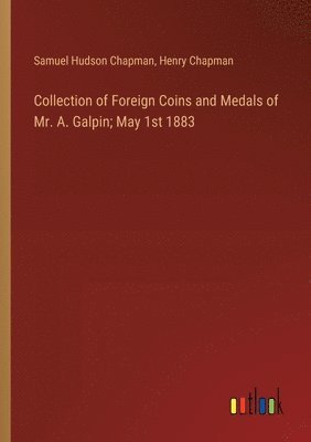 Samuel Hudson Chapman, Henry Chapman - Collection of Foreign Coins and Medals of Mr. A. Galpin; May 1st 1883, Häftad