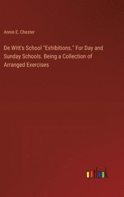 bokomslag De Witt's School &quot;Exhibitions.&quot; For Day and Sunday Schools. Being a Collection of Arranged Exercises