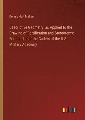 Descriptive Geometry, as Applied to the Drawing of Fortification and Stereotomy