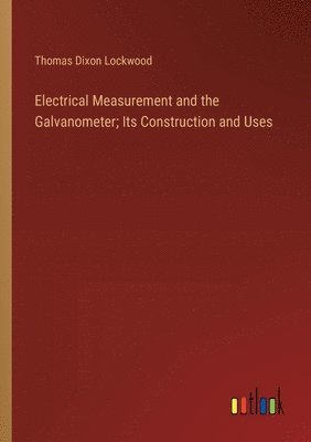 bokomslag Electrical Measurement and the Galvanometer; Its Construction and Uses