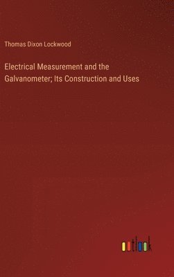 Electrical Measurement and the Galvanometer; Its Construction and Uses