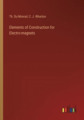 bokomslag Elements of Construction for Electro-magnets