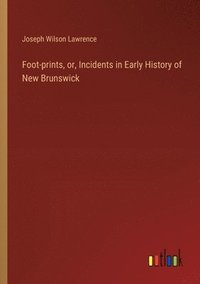 bokomslag Foot-prints, or, Incidents in Early History of New Brunswick