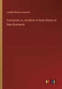 bokomslag Foot-prints, or, Incidents in Early History of New Brunswick