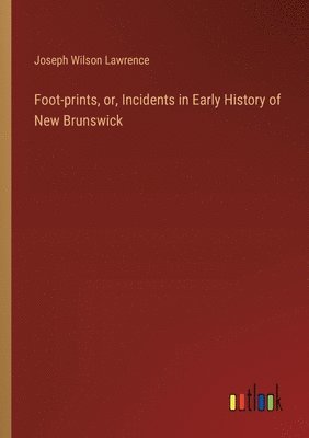 bokomslag Foot-prints, or, Incidents in Early History of New Brunswick