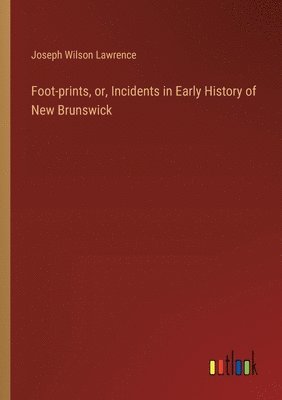 Foot-prints, or, Incidents in Early History of New Brunswick